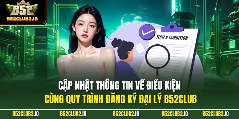 Cập nhật thông tin về điều kiện cùng quy trình đăng ký đại lý B52CLUB